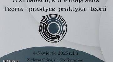 Sympozjum naukowo-praktyczne  "O zmianach, które mają sens. Teoria praktyce, praktyka - teorii"